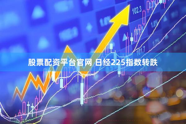 股票配资平台官网 日经225指数转跌