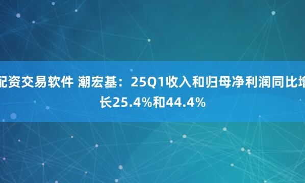 配资交易软件 潮宏基：25Q1收入和归母净利润同比增长25.4%和44.4%