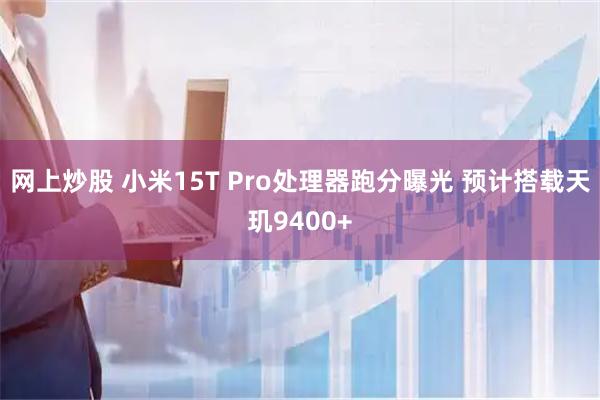 网上炒股 小米15T Pro处理器跑分曝光 预计搭载天玑9400+