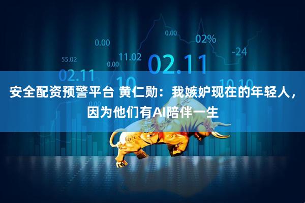 安全配资预警平台 黄仁勋：我嫉妒现在的年轻人，因为他们有AI陪伴一生