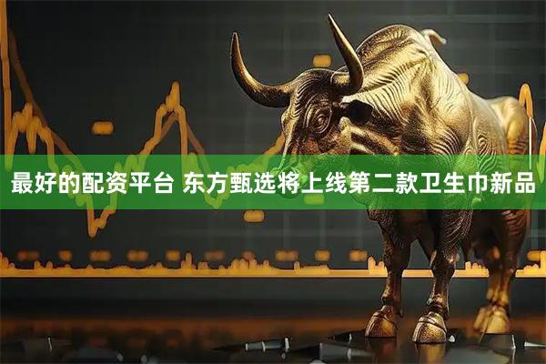 最好的配资平台 东方甄选将上线第二款卫生巾新品