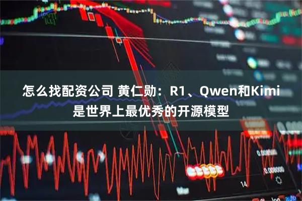 怎么找配资公司 黄仁勋：R1、Qwen和Kimi是世界上最优秀的开源模型