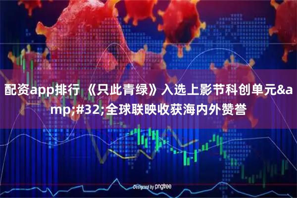 配资app排行 《只此青绿》入选上影节科创单元 全球联映收获海内外赞誉